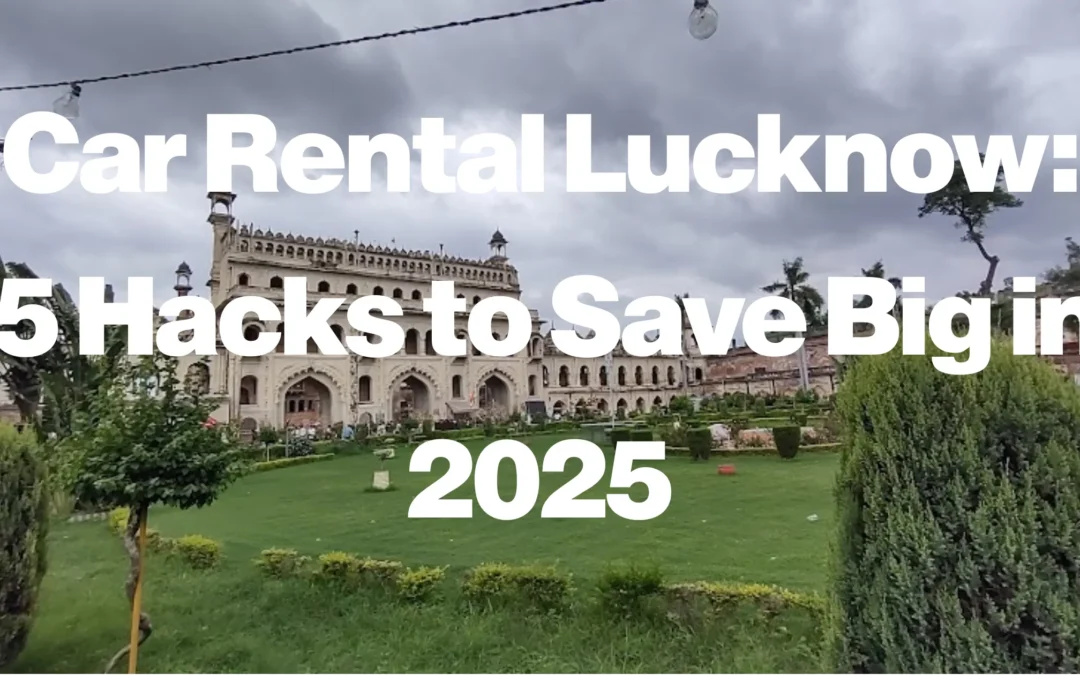 Car Rental Lucknow: 5 Hacks to Save Big in 2025